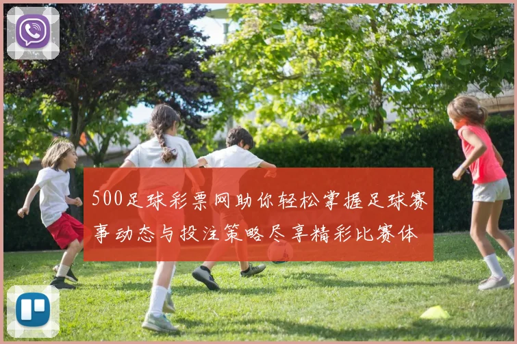 500足球彩票网助你轻松掌握足球赛事动态与投注策略尽享精彩比赛体验