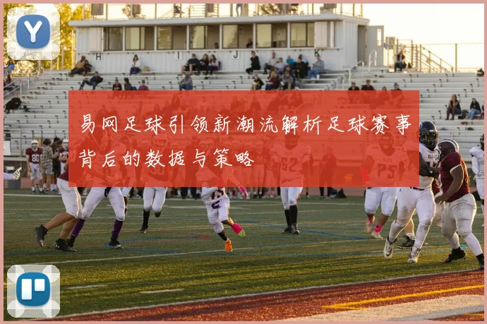 易网足球引领新潮流解析足球赛事背后的数据与策略