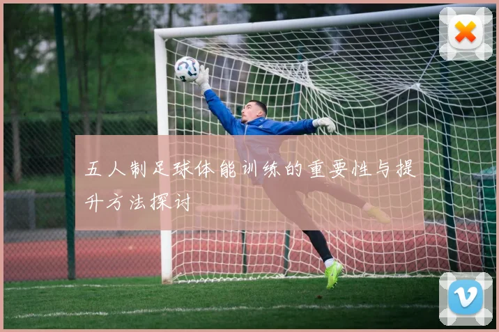 五人制足球体能训练的重要性与提升方法探讨