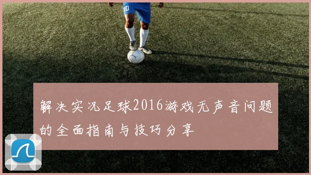 解决实况足球2016游戏无声音问题的全面指南与技巧分享