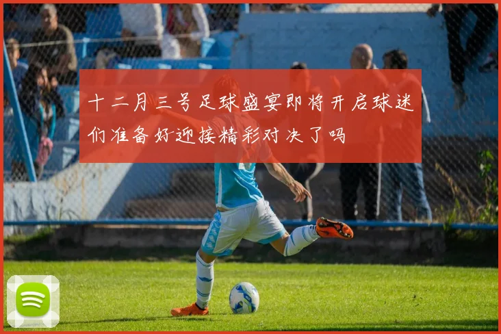 十二月三号足球盛宴即将开启球迷们准备好迎接精彩对决了吗